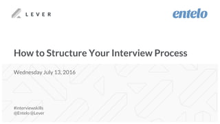 How to Structure Your Interview Process
#interviewskills
@Entelo @Lever
Wednesday July 13, 2016
 