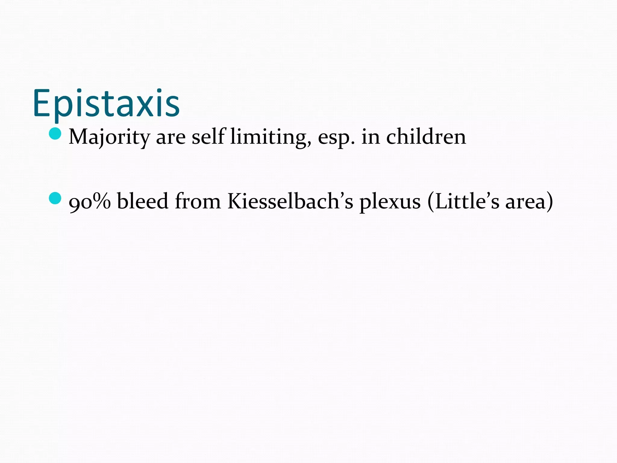 Epistaxis

Majority are self limiting, esp. in children
90% bleed from Kiesselbach’s plexus (Little’s area)

 