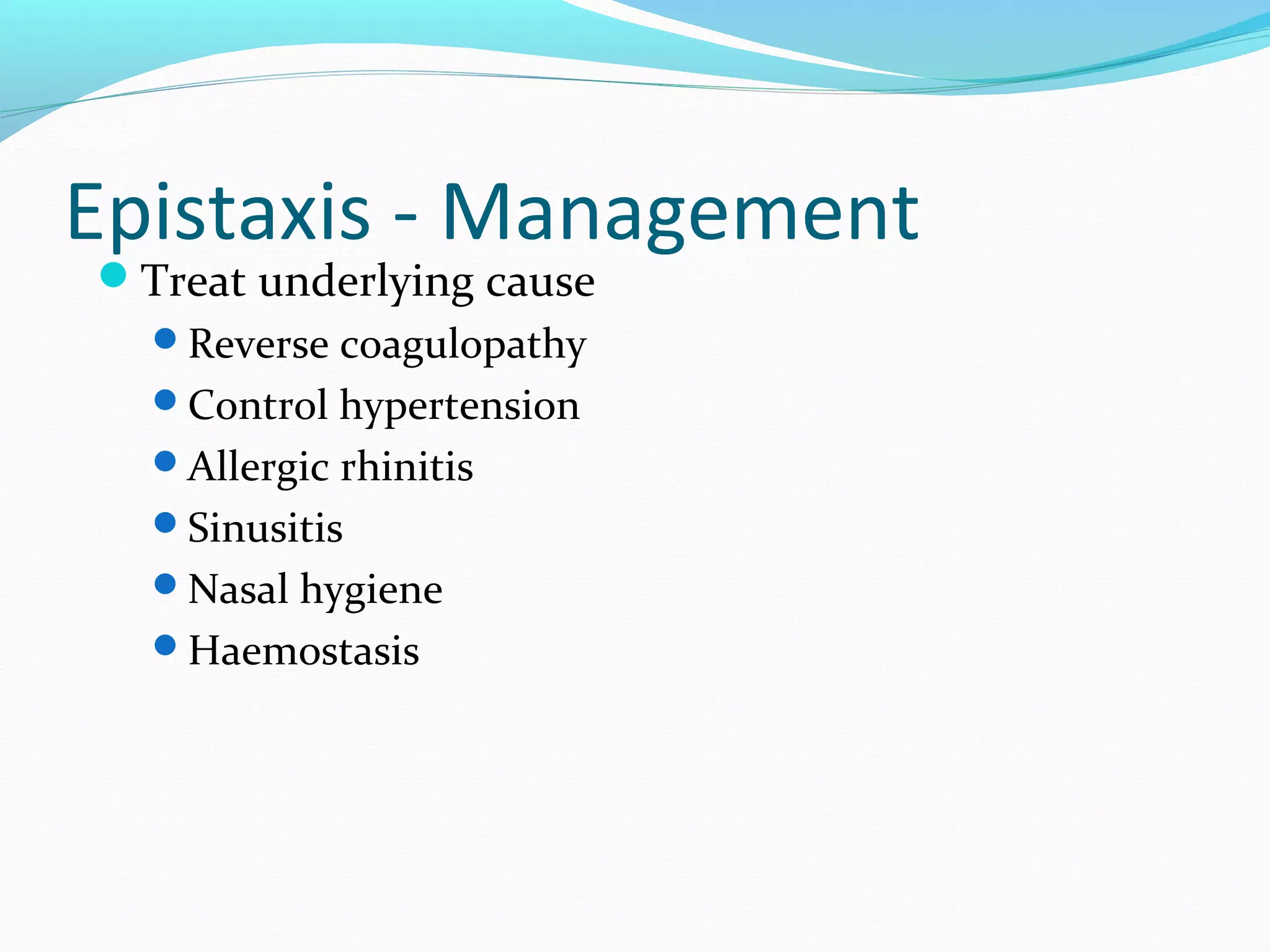 Epistaxis - Management
Treat underlying cause
Reverse coagulopathy
Control hypertension
Allergic rhinitis
Sinusitis
Nasal hygiene
Haemostasis

 