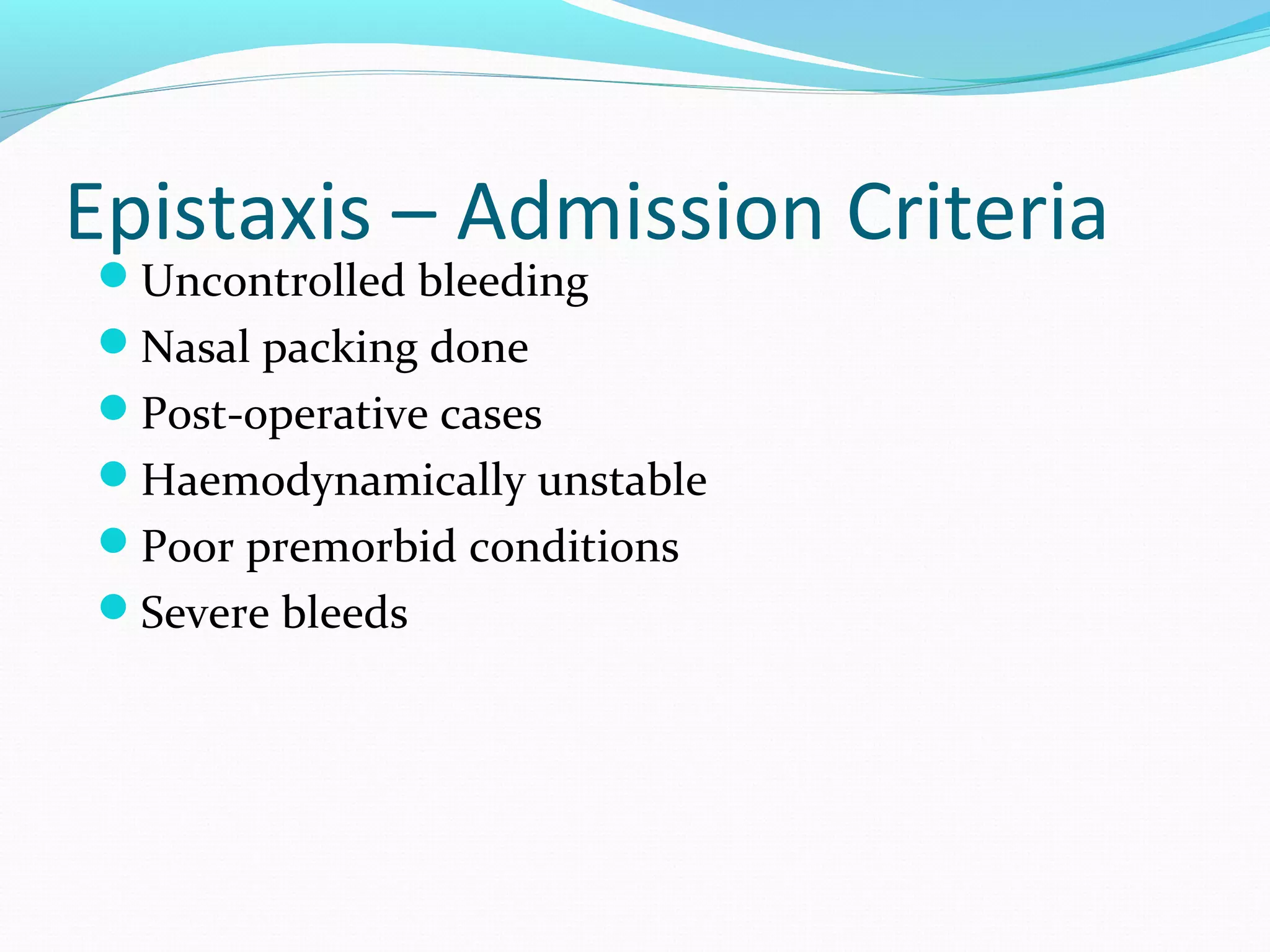 Epistaxis – Admission Criteria
Uncontrolled bleeding
Nasal packing done
Post-operative cases
Haemodynamically unstable
Poor premorbid conditions
Severe bleeds

 