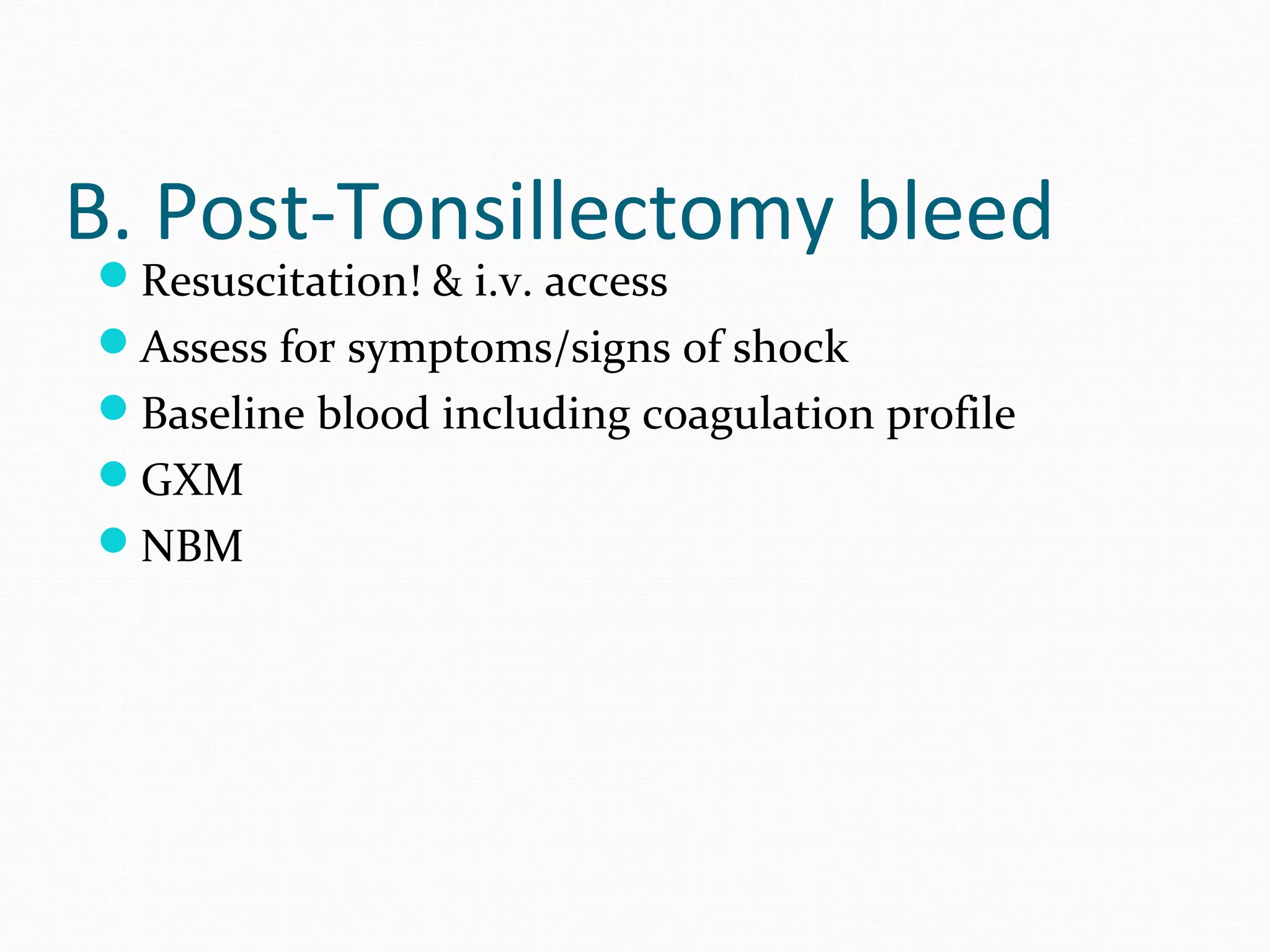 B. Post-Tonsillectomy bleed
Resuscitation! & i.v. access

Assess for symptoms/signs of shock
Baseline blood including coagulation profile
GXM
NBM

 