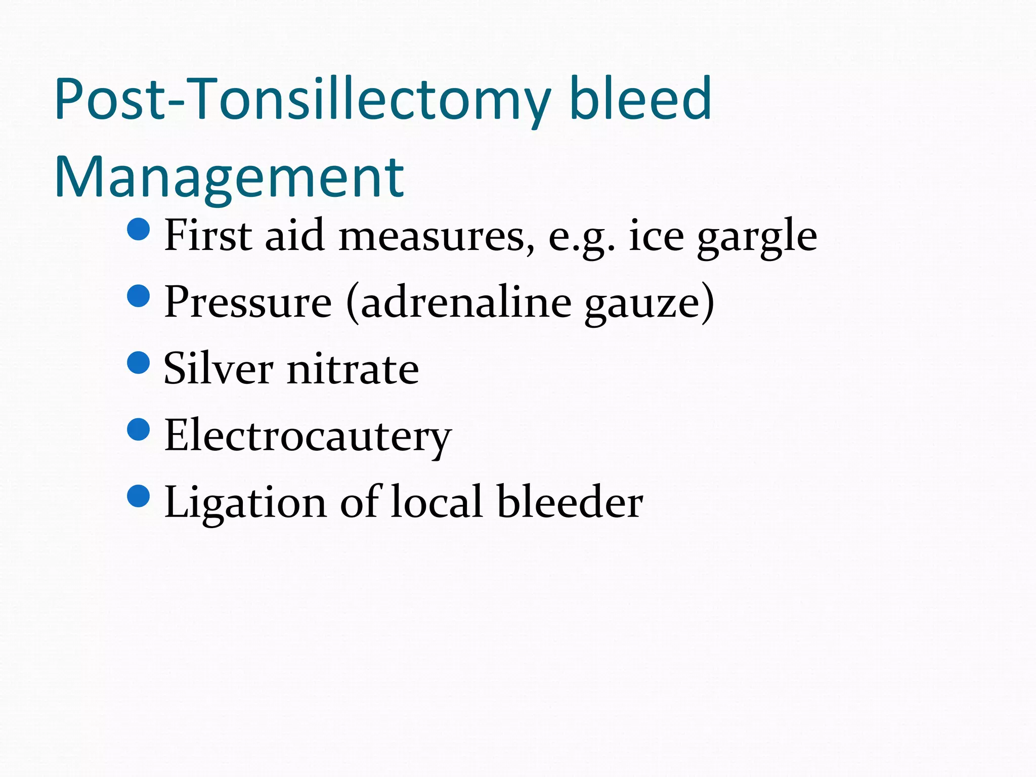 Post-Tonsillectomy bleed
Management

First aid measures, e.g. ice gargle
Pressure (adrenaline gauze)
Silver nitrate
Electrocautery
Ligation of local bleeder

 