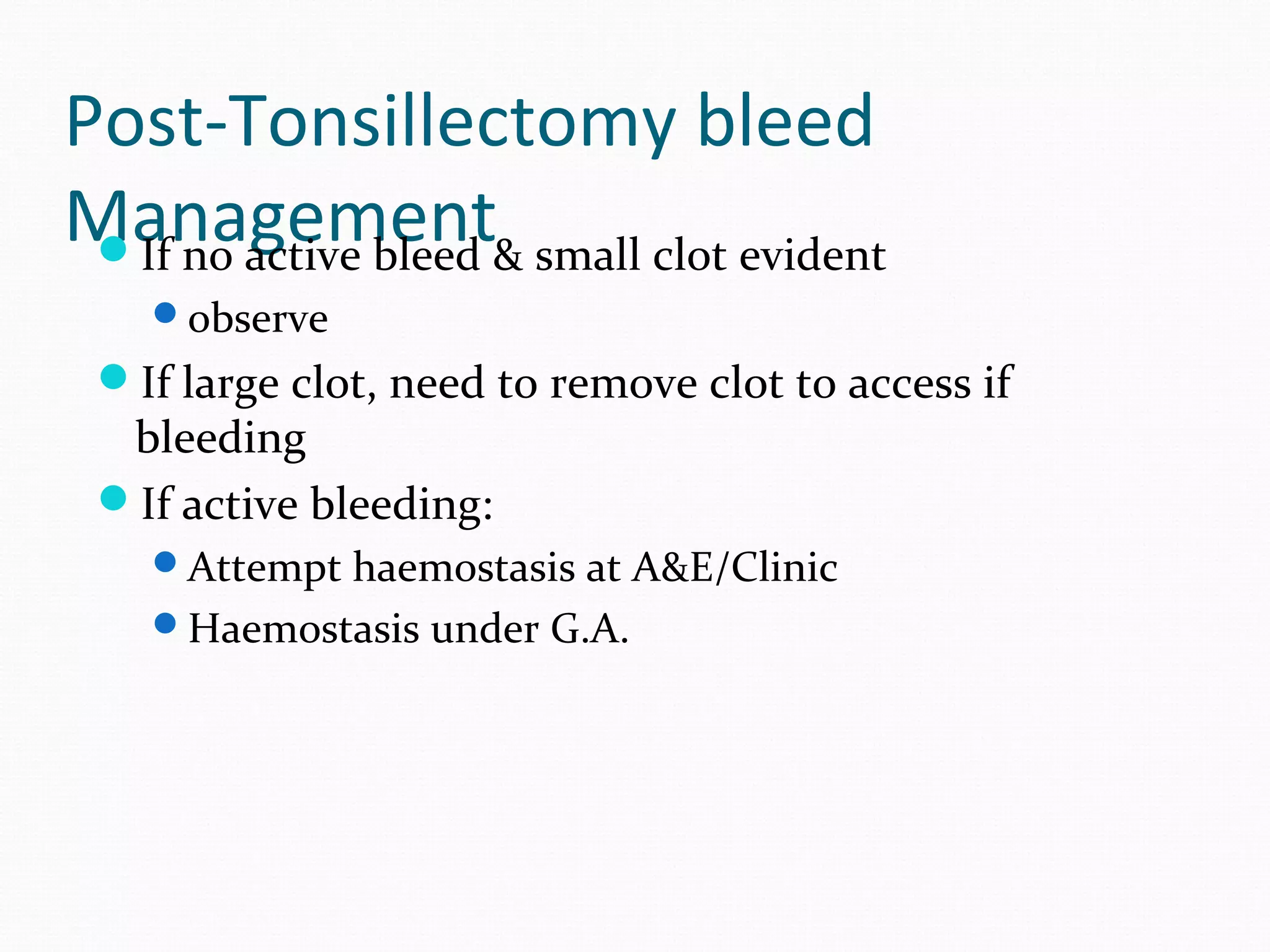 Post-Tonsillectomy bleed
Management& small clot evident
If no active bleed
observe

If large clot, need to remove clot to access if

bleeding
If active bleeding:

Attempt haemostasis at A&E/Clinic
Haemostasis under G.A.

 