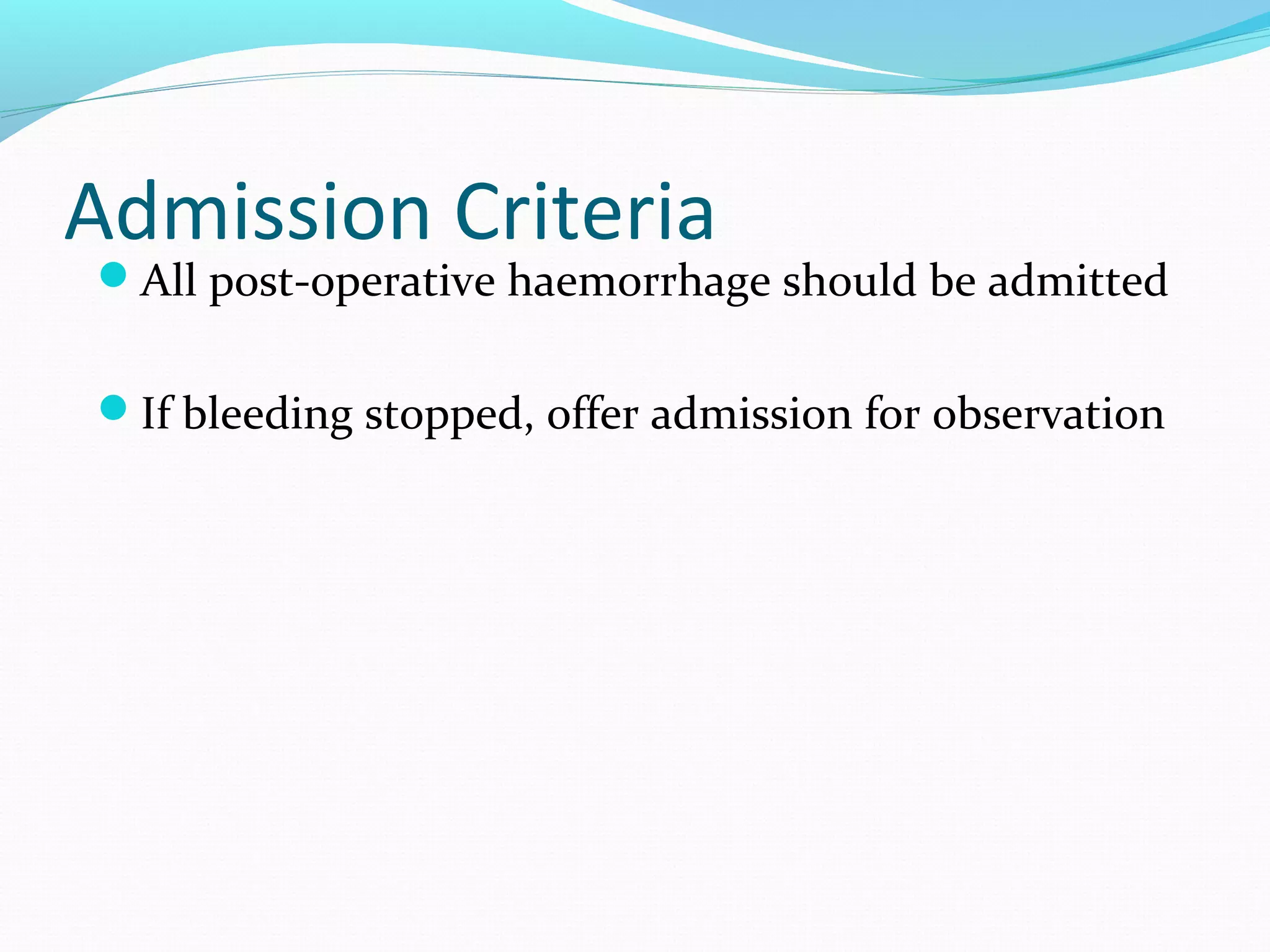 Admission Criteria

All post-operative haemorrhage should be admitted
If bleeding stopped, offer admission for observation

 