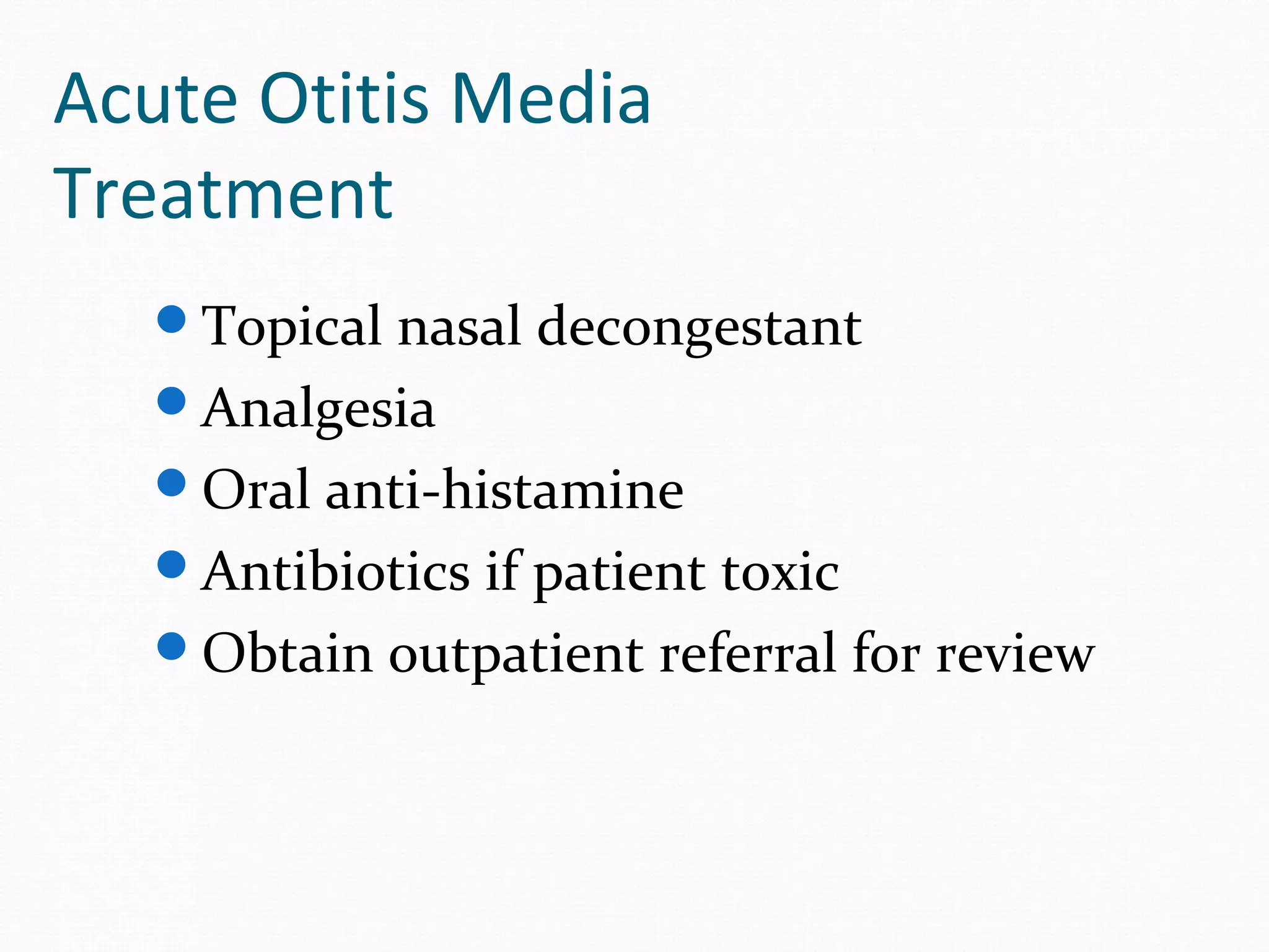 Acute Otitis Media
Treatment
Topical nasal decongestant
Analgesia
Oral anti-histamine
Antibiotics if patient toxic
Obtain outpatient referral for review

 