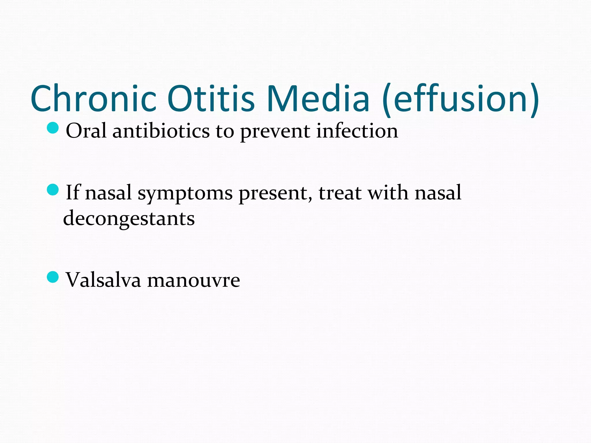 Chronic Otitis Media (effusion)
Oral antibiotics to prevent infection

If nasal symptoms present, treat with nasal

decongestants

Valsalva manouvre

 