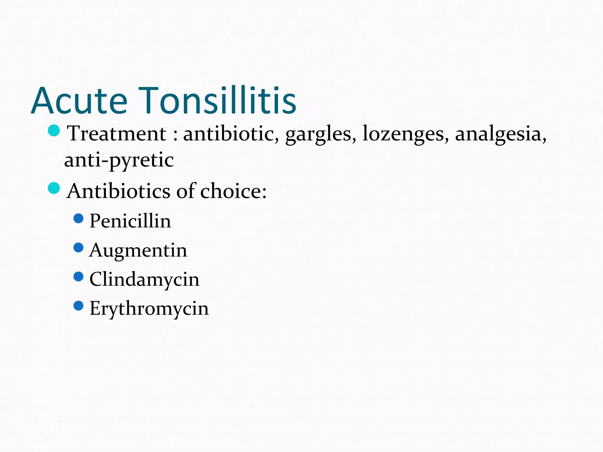 Acute Tonsillitis

Treatment : antibiotic, gargles, lozenges, analgesia,

anti-pyretic
Antibiotics of choice:
Penicillin
Augmentin
Clindamycin
Erythromycin

 