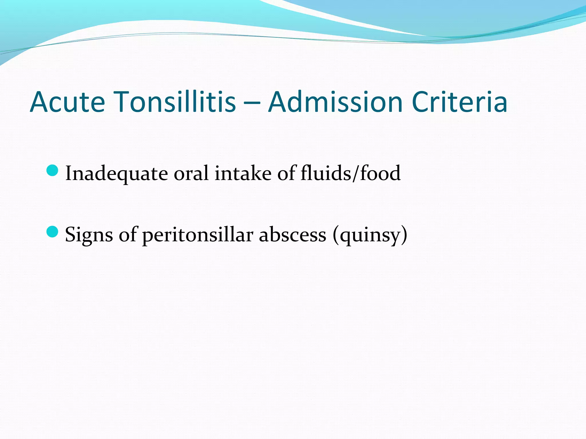 Acute Tonsillitis – Admission Criteria
Inadequate oral intake of fluids/food
Signs of peritonsillar abscess (quinsy)

 