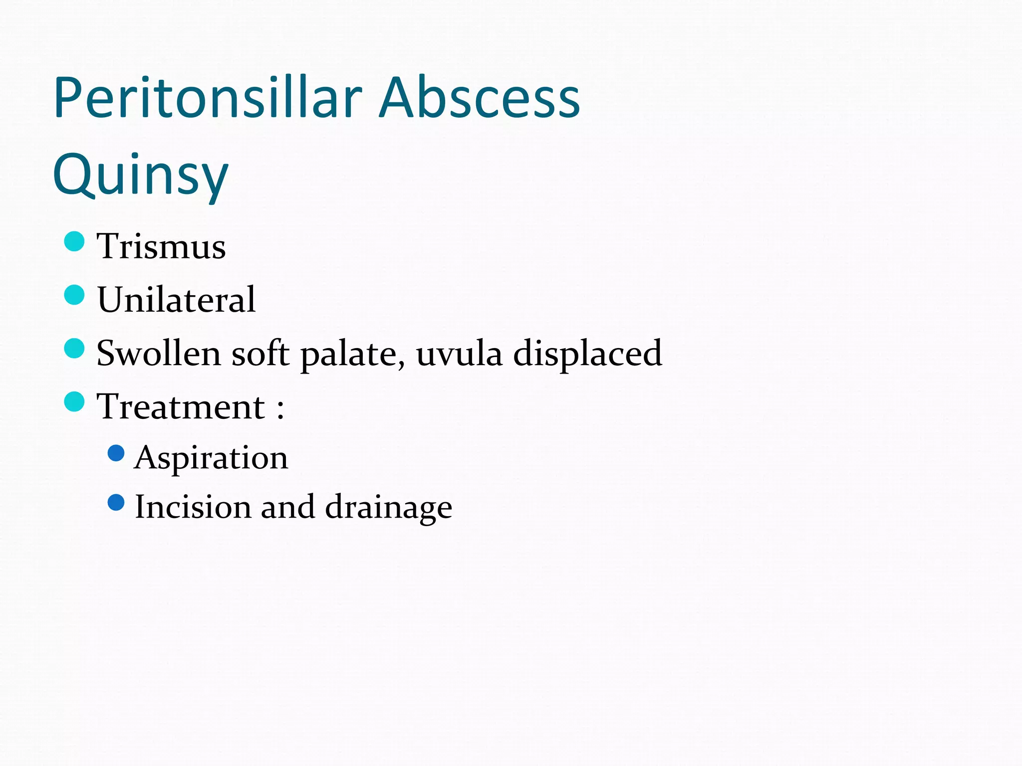 Peritonsillar Abscess
Quinsy
Trismus
Unilateral
Swollen soft palate, uvula displaced
Treatment :
Aspiration
Incision and drainage

 
