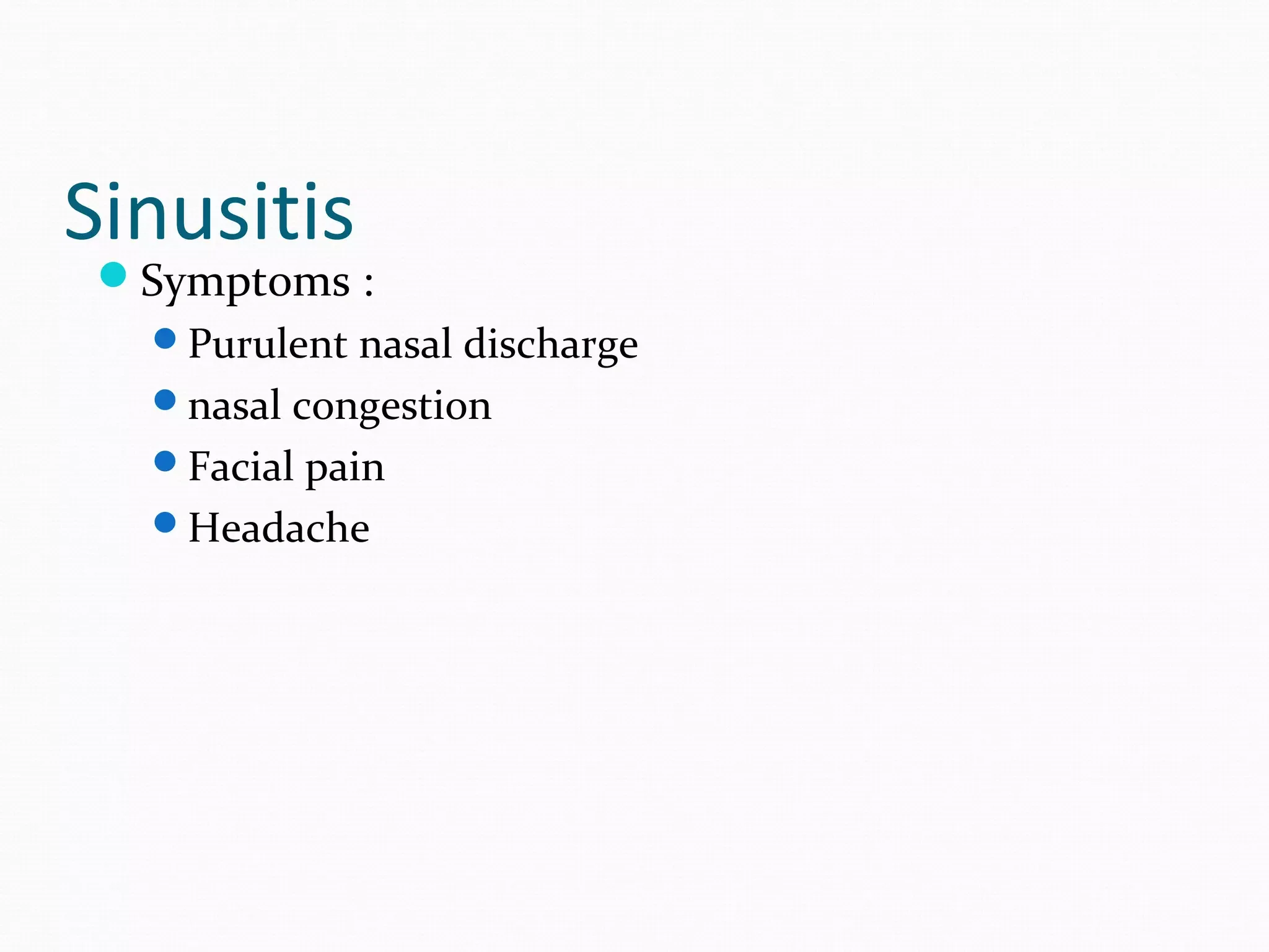 Sinusitis

Symptoms :
Purulent nasal discharge
nasal congestion
Facial pain
Headache

 