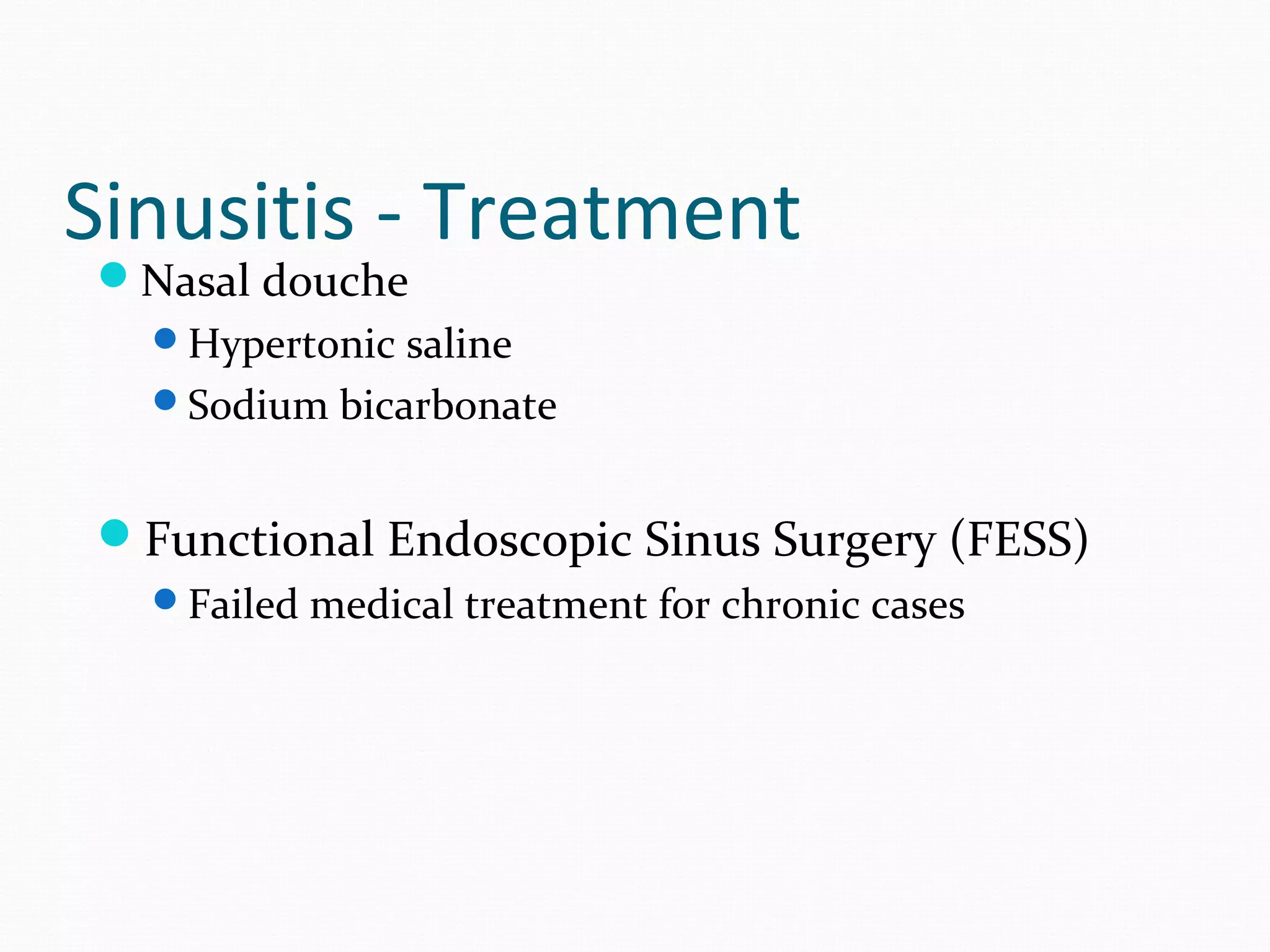 Sinusitis - Treatment
Nasal douche

Hypertonic saline
Sodium bicarbonate

Functional Endoscopic Sinus Surgery (FESS)
Failed medical treatment for chronic cases

 