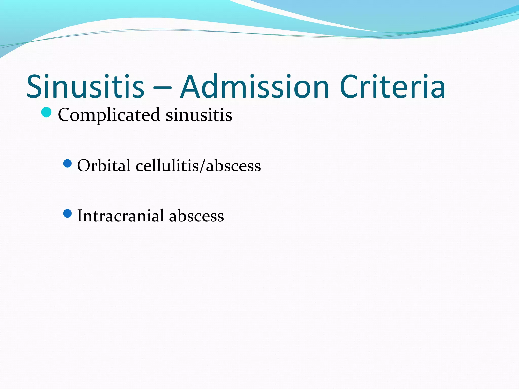 Sinusitis – Admission Criteria
Complicated sinusitis

Orbital cellulitis/abscess
Intracranial abscess

 