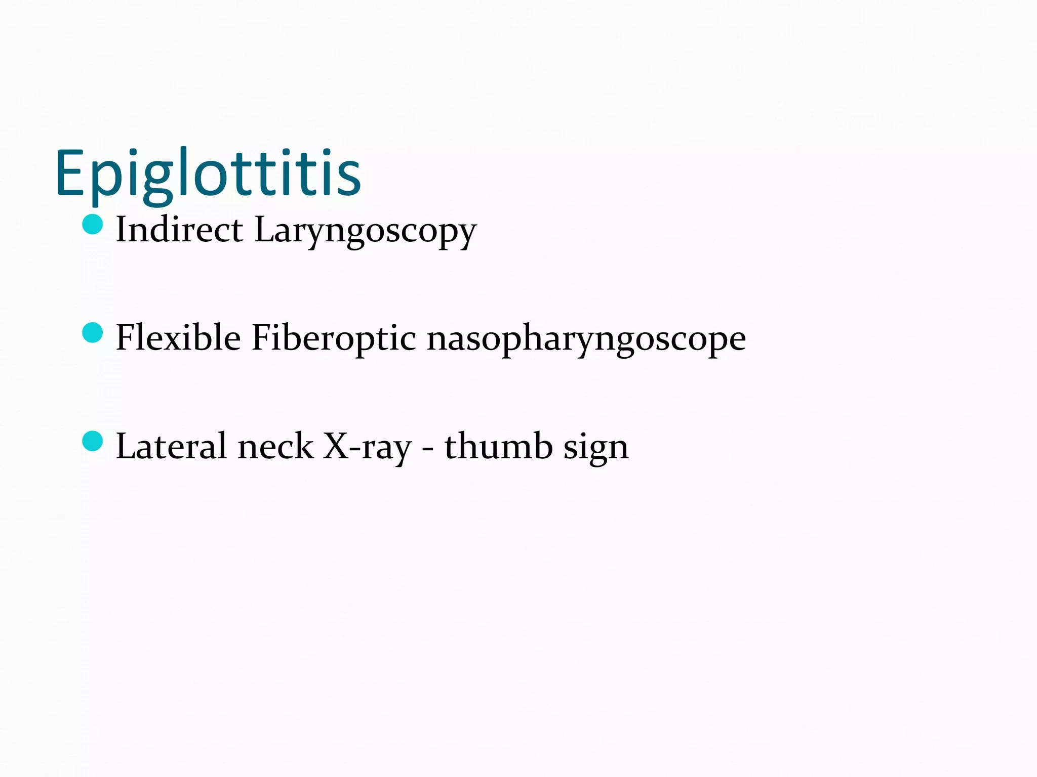 Epiglottitis

Indirect Laryngoscopy
Flexible Fiberoptic nasopharyngoscope
Lateral neck X-ray - thumb sign

 