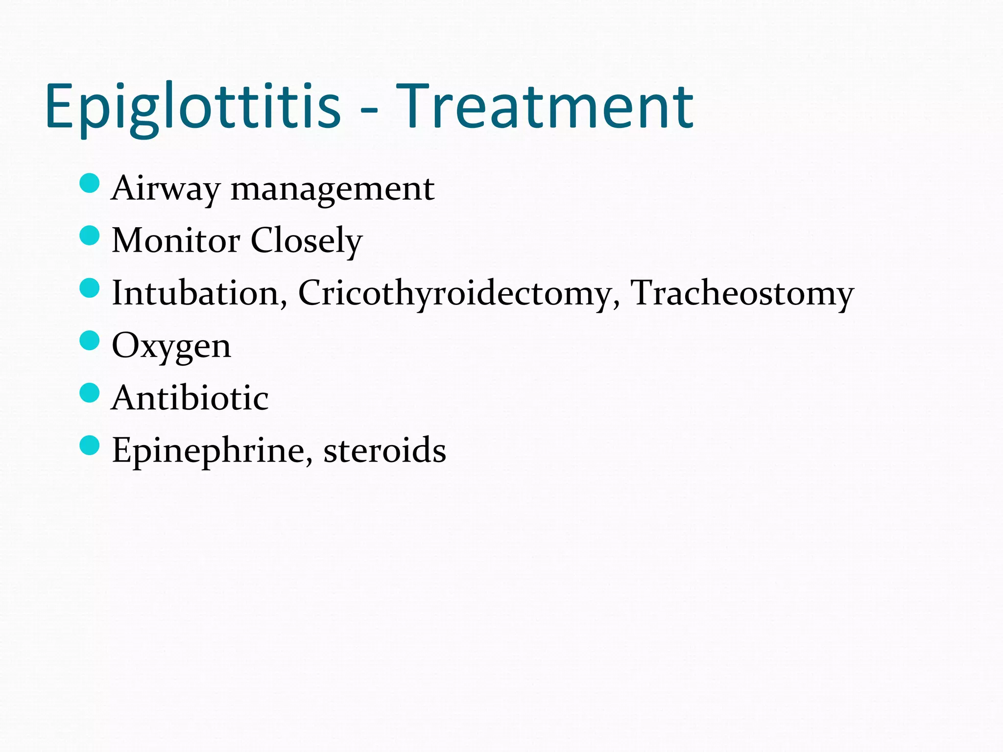 Epiglottitis - Treatment
Airway management
Monitor Closely
Intubation, Cricothyroidectomy, Tracheostomy
Oxygen
Antibiotic
Epinephrine, steroids

 