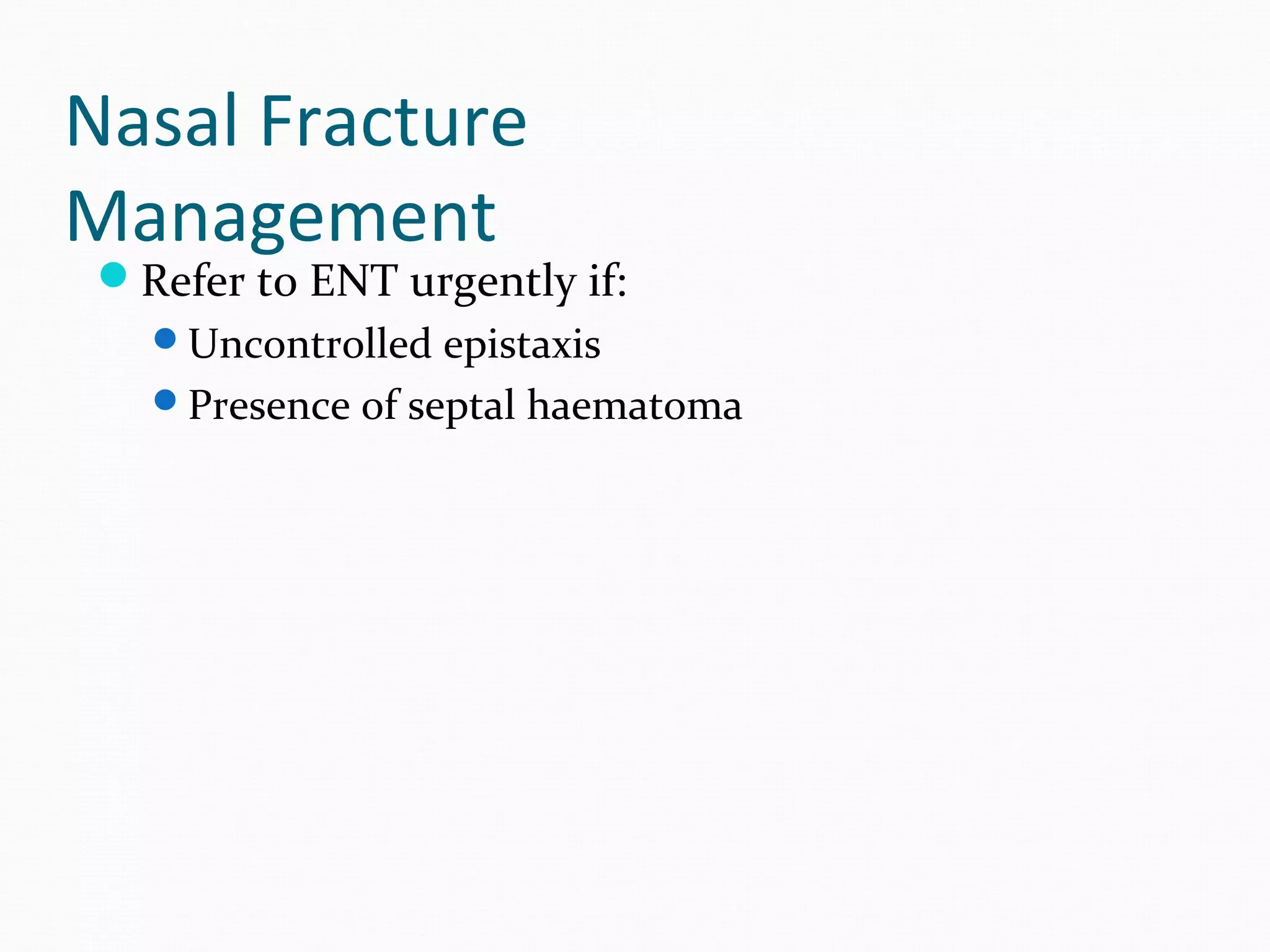 Nasal Fracture
Management

Refer to ENT urgently if:
Uncontrolled epistaxis
Presence of septal haematoma

 