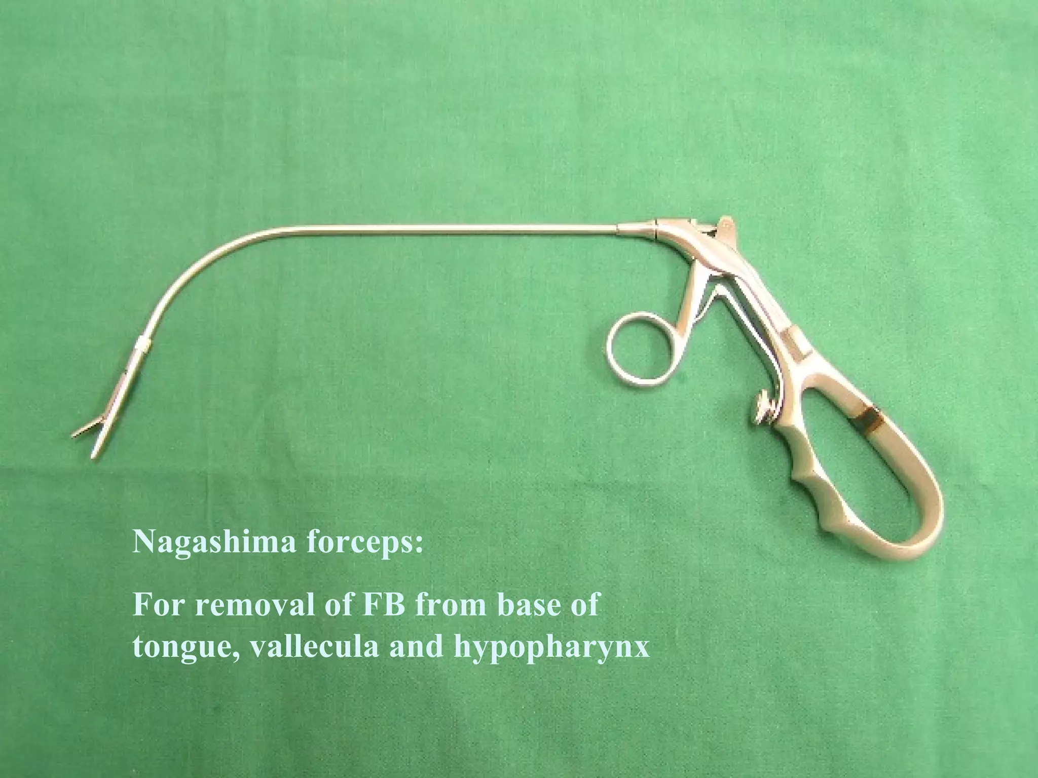Nagashima forceps:
For removal of FB from base of
tongue, vallecula and hypopharynx

 