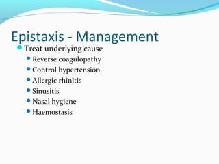 Epistaxis - Management
Treat underlying cause
Reverse coagulopathy
Control hypertension
Allergic rhinitis
Sinusitis
Nasal hygiene
Haemostasis

 
