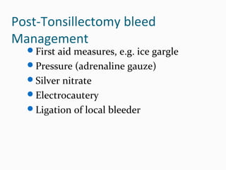 Post-Tonsillectomy bleed
Management

First aid measures, e.g. ice gargle
Pressure (adrenaline gauze)
Silver nitrate
Electrocautery
Ligation of local bleeder

 