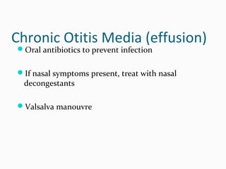 Chronic Otitis Media (effusion)
Oral antibiotics to prevent infection

If nasal symptoms present, treat with nasal

decongestants

Valsalva manouvre

 