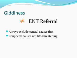 Giddiness

≠

ENT Referral

Always exclude central causes first
Peripheral causes not life-threatening

 