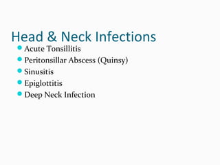 Head & Neck Infections
Acute Tonsillitis

Peritonsillar Abscess (Quinsy)
Sinusitis
Epiglottitis
Deep Neck Infection

 