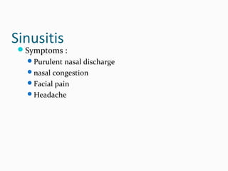 Sinusitis

Symptoms :
Purulent nasal discharge
nasal congestion
Facial pain
Headache

 