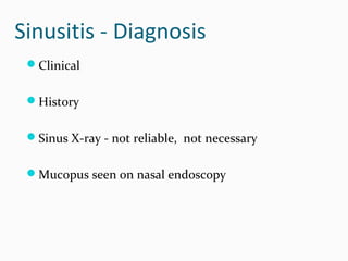 Sinusitis - Diagnosis
Clinical
History
Sinus X-ray - not reliable, not necessary
Mucopus seen on nasal endoscopy

 