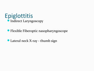 Epiglottitis

Indirect Laryngoscopy
Flexible Fiberoptic nasopharyngoscope
Lateral neck X-ray - thumb sign

 
