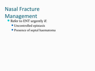 Nasal Fracture
Management

Refer to ENT urgently if:
Uncontrolled epistaxis
Presence of septal haematoma

 