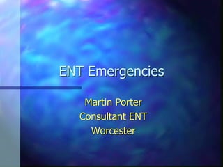 ENT Emergencies
Martin Porter
Consultant ENT
Worcester
 