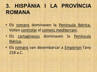 3. HISPÀNIA I LA PROVÍNCIA ROMANA<br />Els romans dominaven la Península Ibèrica. Volien controlar el comerç mediterrani.<...