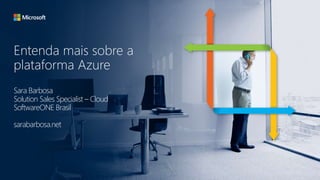 Entenda mais sobre a
plataforma Azure
Sara Barbosa
Solution Sales Specialist – Cloud
SoftwareONE Brasil
sarabarbosa.net
 