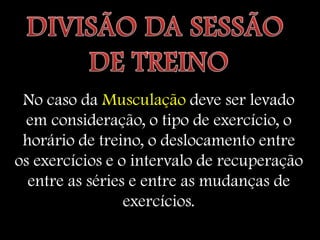No caso da Musculação deve ser levado
  em consideração, o tipo de exercício, o
 horário de treino, o deslocamento entre
os exercícios e o intervalo de recuperação
  entre as séries e entre as mudanças de
                 exercícios.
 