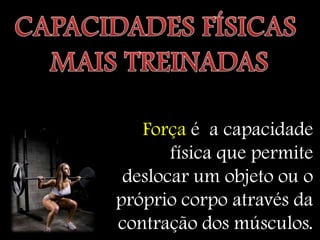 Força é a capacidade
       física que permite
 deslocar um objeto ou o
próprio corpo através da
contração dos músculos.
 