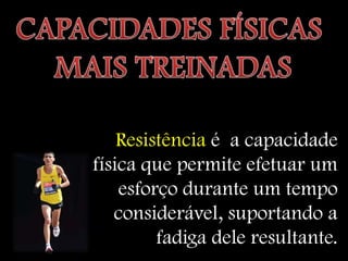 Resistência é a capacidade
física que permite efetuar um
    esforço durante um tempo
   considerável, suportando a
         fadiga dele resultante.
 