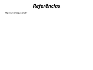 Referências
http://www.oncoguia.org.br
 