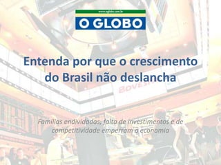 Entenda por que o crescimento
do Brasil não deslancha
Famílias endividadas, falta de investimentos e de
competitividade emperram a economia
 