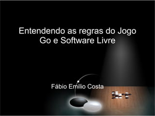 Entendendo as regras do Jogo Go e Software Livre Fábio Emilio Costa 