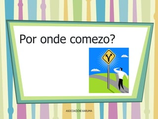 Por onde comezo?

ASOCIACIÓN XARUMA

 
