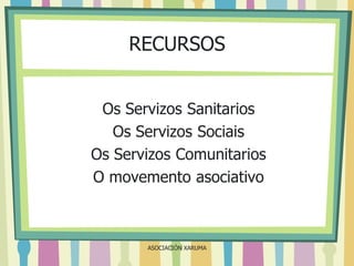 RECURSOS
Os Servizos Sanitarios
Os Servizos Sociais
Os Servizos Comunitarios
O movemento asociativo

ASOCIACIÓN XARUMA

 