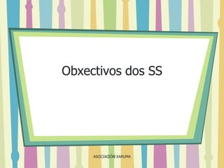Obxectivos dos SS

ASOCIACIÓN XARUMA

 