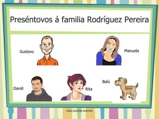 Preséntovos á familia Rodríguez Pereira

Manuela

Gustavo

Balú
David

Rita

ASOCIACIÓN XARUMA

 