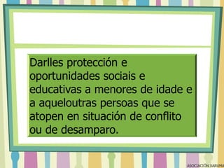 Darlles protección e
oportunidades sociais e
educativas a menores de idade e
a aqueloutras persoas que se
atopen en situación de conflito
ou de desamparo.

ASOCIACIÓN XARUMA

 