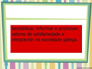 Sensibilizar, informar e promover
valores de solidariedade e
integración na sociedade galega.

ASOCIACIÓN XARUMA

 