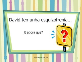 David ten unha esquizofrenia...
E agora que?

ASOCIACIÓN XARUMA

 