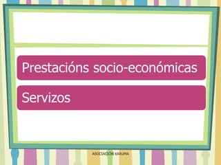 Prestacións socio-económicas
Servizos

ASOCIACIÓN XARUMA

 