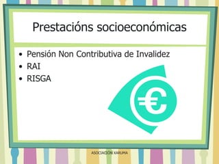 Prestacións socioeconómicas
• Pensión Non Contributiva de Invalidez
• RAI
• RISGA

ASOCIACIÓN XARUMA

 