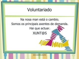 Voluntariado
Na nosa man está o cambio.
Somos os principais axentes de demanda.
Hai que actuar.

XUNT@S

ASOCIACIÓN XARUMA

 