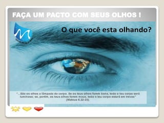 FAÇA UM PACTO COM SEUS OLHOS !
 
