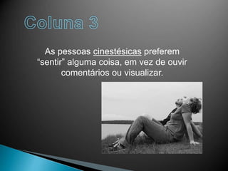 As pessoas cinestésicas preferem
“sentir” alguma coisa, em vez de ouvir
comentários ou visualizar.
 
